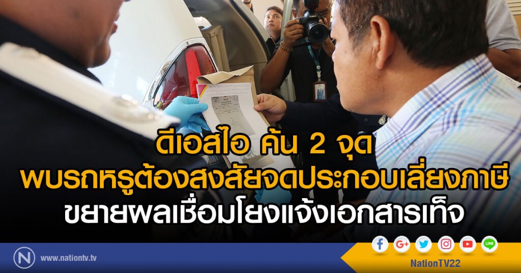 ดีเอสไอ ค้น 2 จุด
พบรถหรูต้องสงสัยจดประกอบเลี่ยงภาษี
ขยายผลเชื่อมโยงแจ้งเอกสารเท็จ