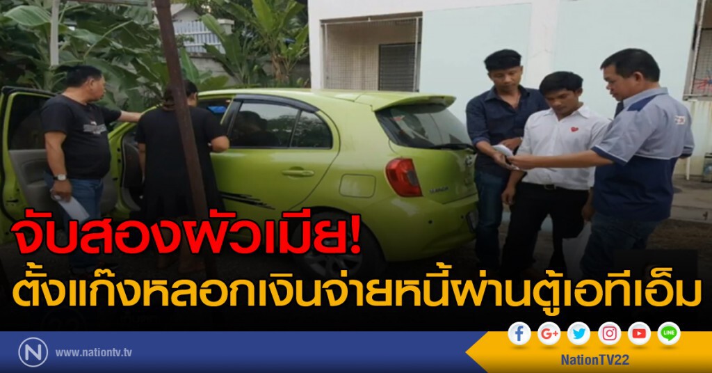 จับสองผัวเมีย ตั้งแก๊งหลอกเงินจ่ายหนี้ผ่านตู้เอทีเอ็ม จับสองผัวเมีย ตั้งแก๊งหลอกเงินจ่ายหนี้ผ่านตู้เอทีเอ็ม