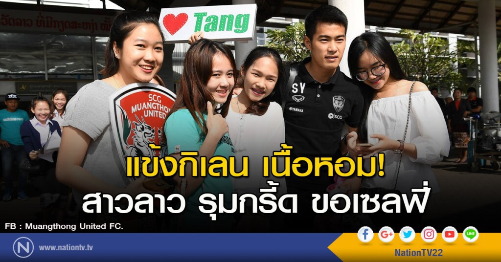 แข้งกิเลน เนื้อหอม! สาวลาว รุมกรี้ด ขอเซลฟี่