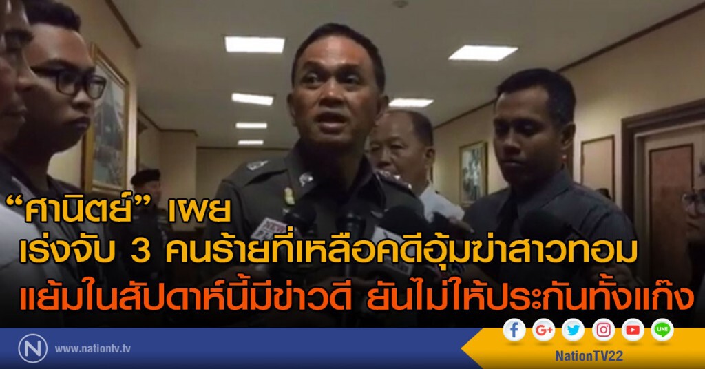 "ศานิตย์"เผยเร่งจับ 3 คนร้ายที่เหลือคดีอุ้มฆ่าสาวทอม แย้มในสัปดาห์นี้มีข่าวดี