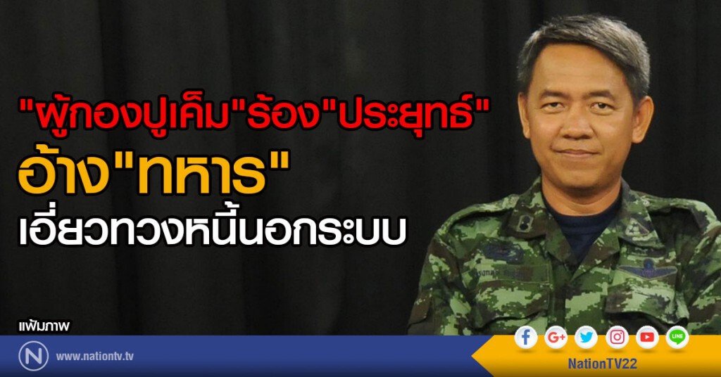 "ผู้กองปูเค็ม"ร้อง"ประยุทธ์"
อ้าง"ทหาร"เอี่ยวทวงหนี้นอกระบบ "ผู้กองปูเค็ม"ร้อง"ประยุทธ์"
อ้าง"ทหาร"เอี่ยวทวงหนี้นอกระบบ