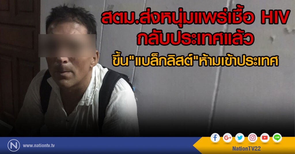 สตม.ส่งหนุ่มแพร่เชื้อ HIV กลับประเทศแล้ว
ขึ้น"แบล็กลิสต์"ห้ามเข้าประเทศ
