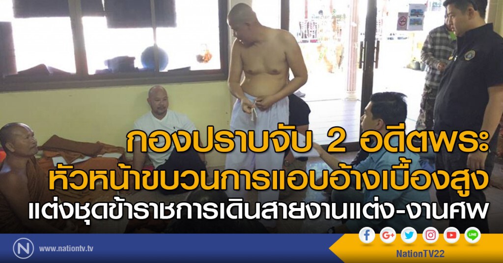กองปราบจับ 2 อดีตพระหัวหน้าขบวนการแอบอ้างเบื้องสูงแต่งชุดข้าราชการเดินสายงานแต่ง-งานศพ