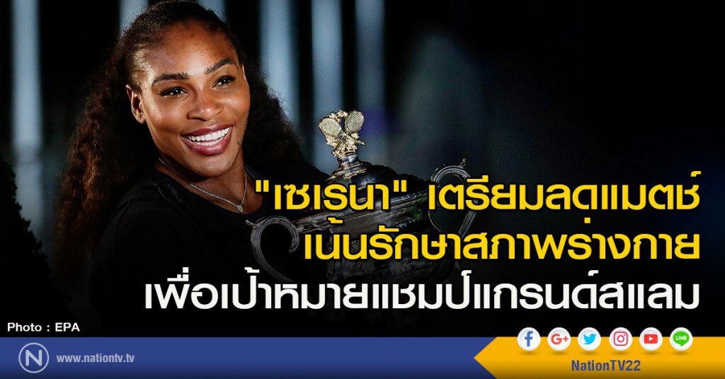 "เซเรนา" เตรียมลดแมตช์ เน้นรักษาสภาพร่างกาย เพื่อเป้าหมายแชมป์แกรนด์สแลม