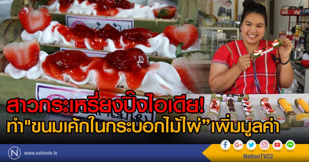 สาวกระเหรี่ยงปิ๊งไอเดีย!
ทำ"ขนมเค้กในกระบอกไม้ไผ่เพื่อเพิ่มมูลค่า