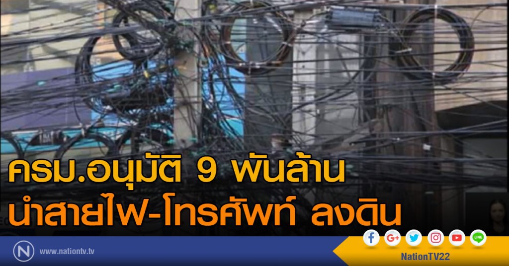 ครม.อนุมัติ 9 พันล้าน นำสายไฟ-สายโทรศัพท์ลงดิน