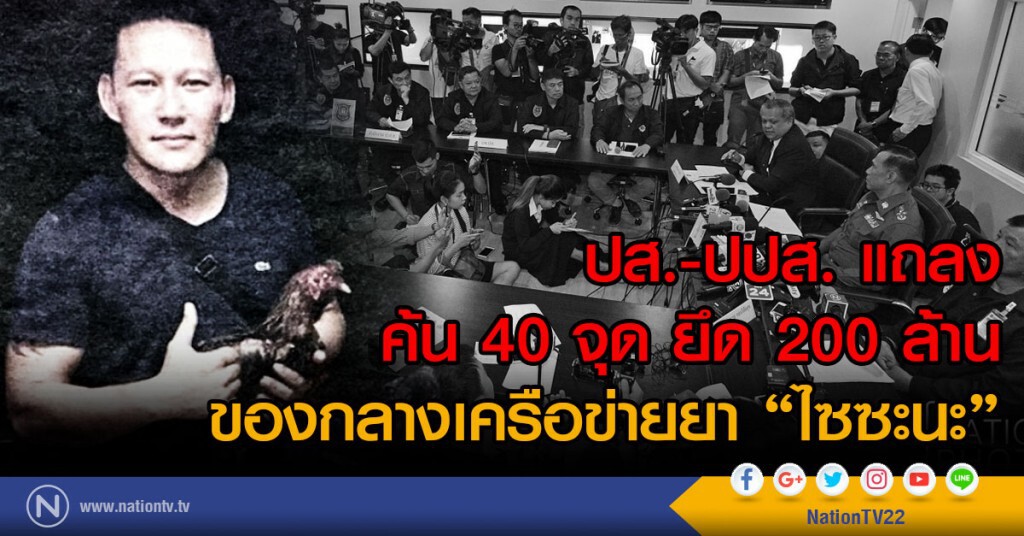 ปส.-ปปส. แถลง ค้น 40 จุด ยึด 200 ล้าน
ของกลางเครือข่ายยา "ไซซะนะ"