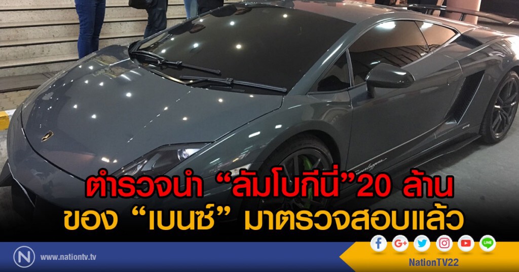 ตำรวจนำรถ "ลัมโบกีนี่" มูลค่า 20 ล้านของ "เบนซ์"มาตรวจสอบแล้ว