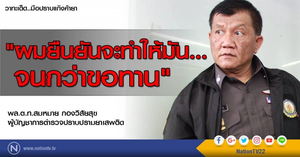 เปิดตัว..มือปราบแก๊งค้ายา 
พล.ต.ท.สมหมาย กองวิสัยสุข 
"ผมยืนยันจะทำให้มัน..จนกว่าขอทาน"