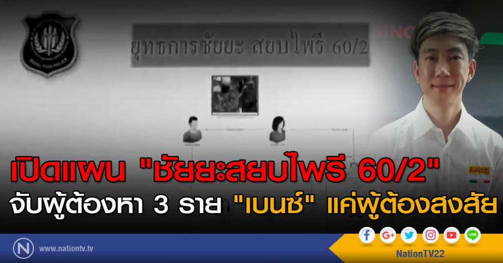 เปิดแผน "ชัยยะสยบไพรี 60/2" จับผู้ต้องหา 3 ราย "เบนซ์" แค่ผู้ต้องสงสัย