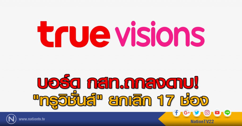 บอร์ด กสท.ถกลงดาบ "ทรูวิชั่นส์" ยกเลิก 17 ช่อง บอร์ด กสท.ถกลงดาบ "ทรูวิชั่นส์" ยกเลิก 17 ช่อง