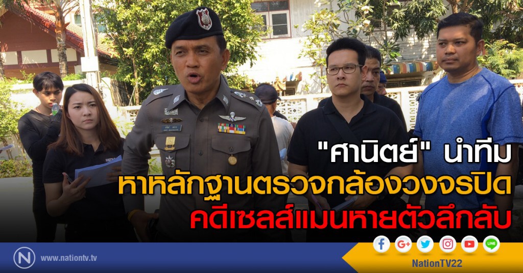 "ศานิตย์" นำทีมหาหลักฐานตรวจกล้องวงจรปิด คดีเซลส์แมนหายตัวลึกลับ