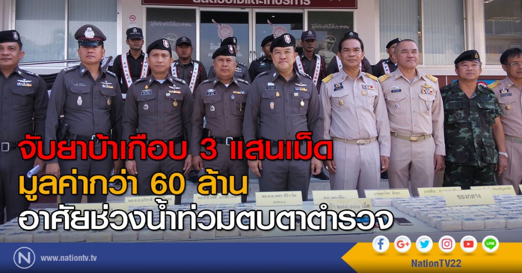 จับยาบ้าเกือบ 3 แสนเม็ด มูลค่ากว่า 60 ล้านบาท อาศัยช่วงน้ำท่วมตบตา ตร.
