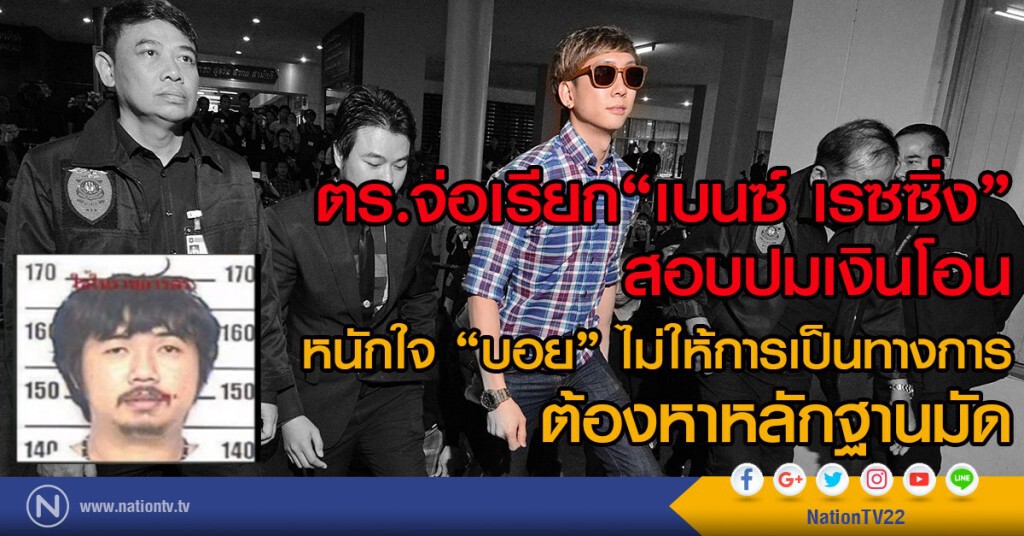 ตร.เตรียมเรียก"เบนซ์ เรซซิ่ง"สอบปมเงินโอน
หนักใจ "บอย"ไม่ให้การเป็นทางการ ต้องหาหลักฐานมัด