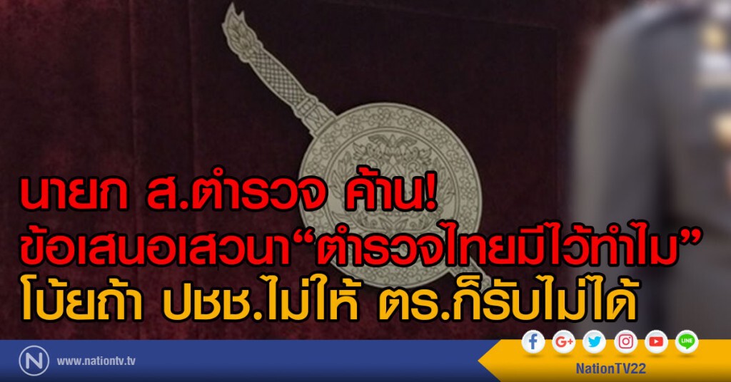 นายก ส.ตำรวจ ค้าน
ข้อเสนอเสวนา"ตำรวจไทยมีไว้ทำไม"
โบ้ยถ้า ปชช.ไม่ให้ ตร.ก็รับไม่ได้