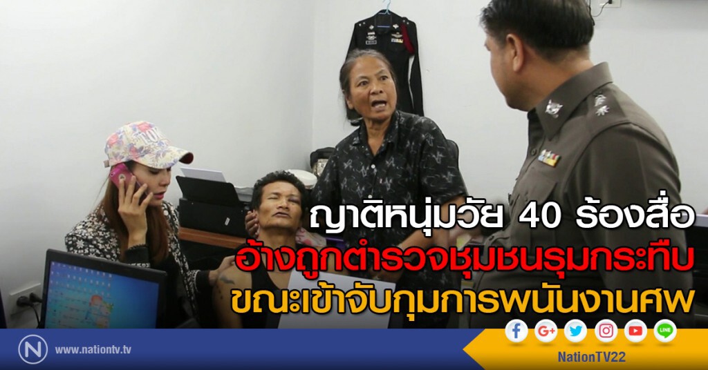 ญาติหนุ่มวัย 40 ร้องสื่ออ้างถูกตำรวจชุมชนรุมกระทืบขณะเข้าจับกุมการพนันงานศพ