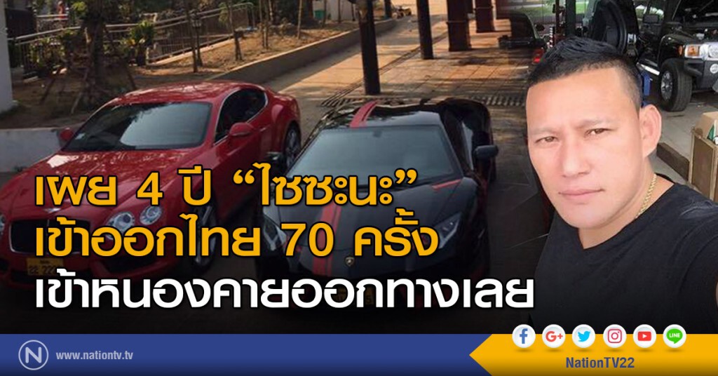 เผย 4 ปี "ไซซะนะ" เข้าออกไทย 70 ครั้ง เข้าหนองคายออกทางเลย เผย 4 ปี "ไซซะนะ" เข้าออกไทย 70 ครั้ง เข้าหนองคายออกทางเลย