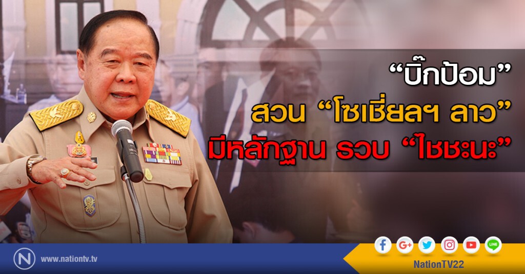 "บิ๊กป้อม" สวน "โซเชี่ยลฯ ลาว" มีหลักฐาน รวบ "ไชชะนะ"