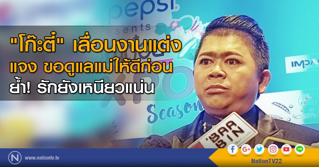 "โก๊ะตี๋" เลื่อนงานแต่ง แจง ขอดูแลแม่ให้ดีก่อน ย้ำ! รักยังเหนียวแน่น "โก๊ะตี๋" เลื่อนงานแต่ง แจง ขอดูแลแม่ให้ดีก่อน ย้ำ! รักยังเหนียวแน่น