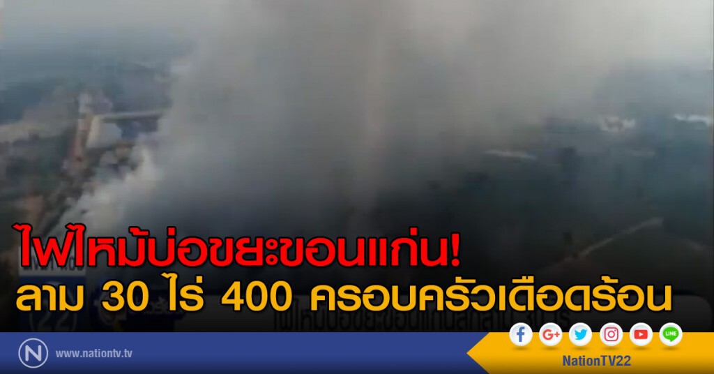 ไฟไหม้บ่อขยะขอนแก่น ลาม 30 ไร่ 400 ครอบครัวเดือดร้อน ไฟไหม้บ่อขยะขอนแก่น ลาม 30 ไร่ 400 ครอบครัวเดือดร้อน