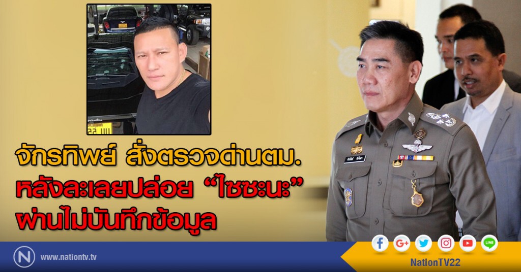 จักรทิพย์ สั่งตรวจด่านตม. หลังละเลยปล่อย "ไซซะนะ" ผ่านไม่บันทึกข้อมูล จักรทิพย์ สั่งตรวจด่านตม. หลังละเลยปล่อย "ไซซะนะ" ผ่านไม่บันทึกข้อมูล