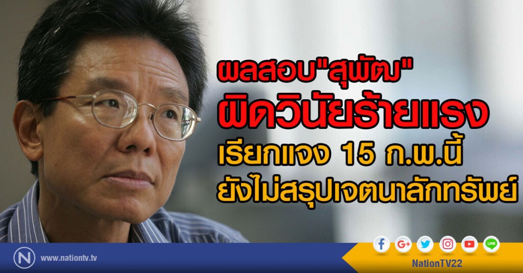ผลสอบ"สุพัฒ" ผิดวินัยร้ายแรง
เรียกแจง 15 ก.พ.นี้ ยังไม่สรุปเจตนาลักทรัพย์