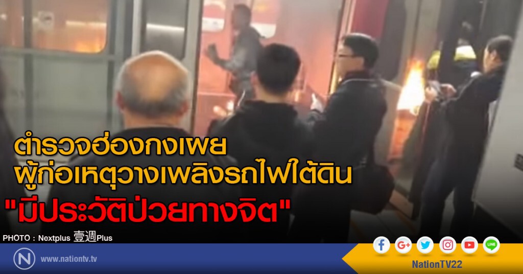 ตำรวจฮ่องกงเผย ผู้ก่อเหตุวางเพลิงรถไฟใต้ดิน "มีประวัติป่วยทางจิต"