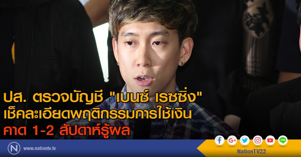 ปส. ตรวจบัญชี "เบนซ์ เรซซิ่ง" เช็คละเอียดพฤติกรรมการใช้เงิน คาด 1-2 สัปดาห์รู้ผล ปส. ตรวจบัญชี "เบนซ์ เรซซิ่ง" เช็คละเอียดพฤติกรรมการใช้เงิน คาด 1-2 สัปดาห์รู้ผล