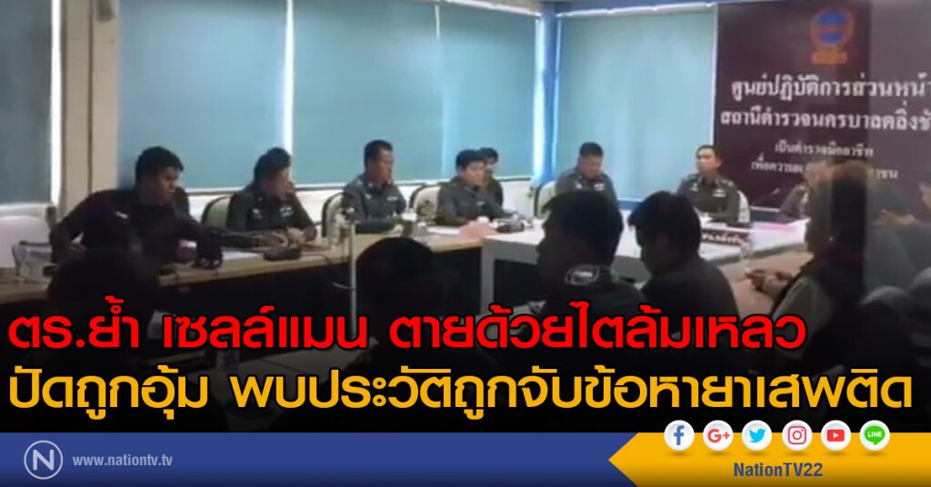 ตร.ย้ำ เซลล์แมน ตายด้วยไตล้มเหลว ปัดถูกอุ้ม พบประวัติถูกจับข้อหายาเสพติด