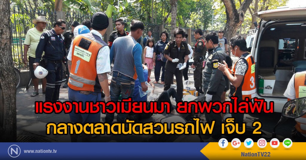 แรงงานชาวเมียนมา
ยกพวกไล่ฟัน ในตลาดนัดสวนรถไฟ เจ็บ 2
