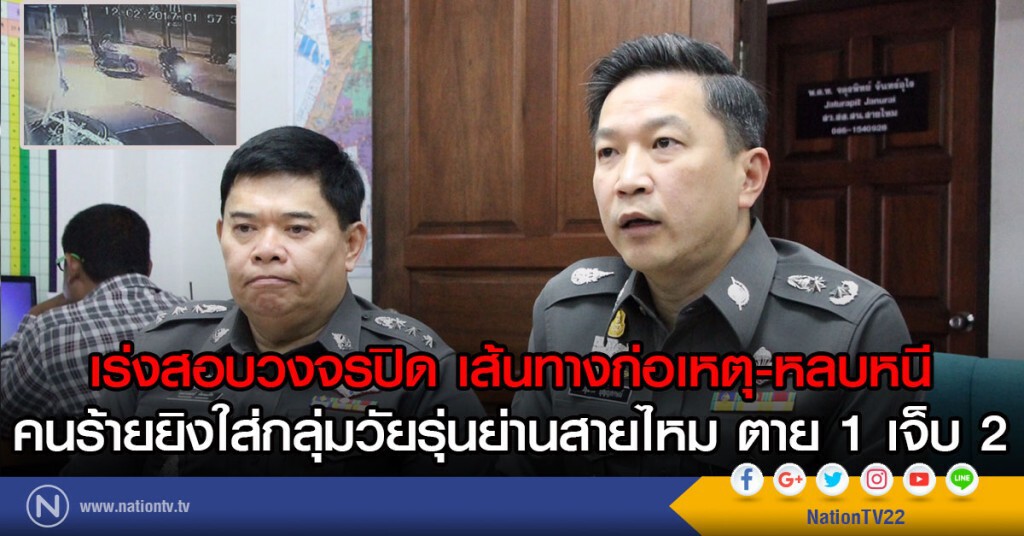 เร่งสอบวงจรปิด เส้นทางก่อเหตุ-หลบหนี
คนร้ายยิงใส่กลุ่มวัยรุ่นย่านสายไหม ตาย 1 เจ็บ 2