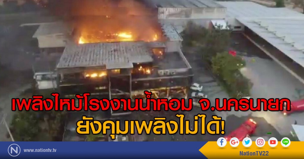 เพลิงไหม้โรงงานน้ำหอม จ.นครนายก ยังคุมเพลิงไม่ได้