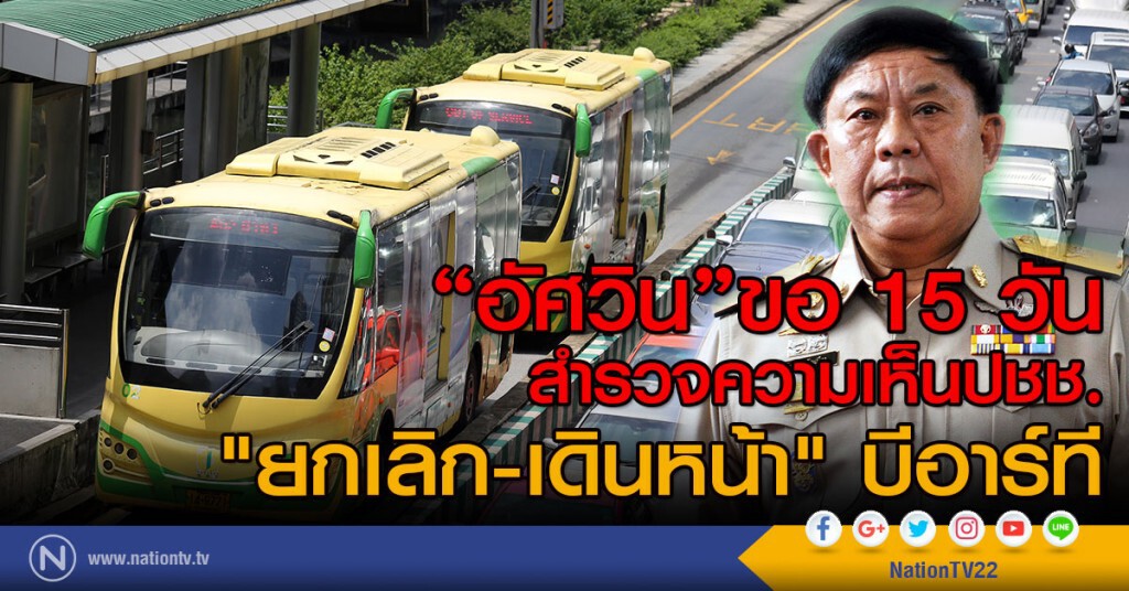 "อัศวิน"ขอ 15 วัน สำรวจความเห็นปชช.
"ยกเลิก-เดินหน้า" บีอาร์ที