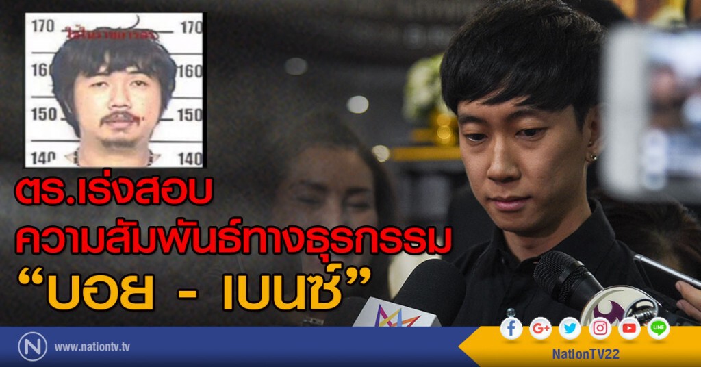 ตร.เร่งสอบความสัมพันธ์ทางธุรกรรม "เบนซ์" และ "บอย"