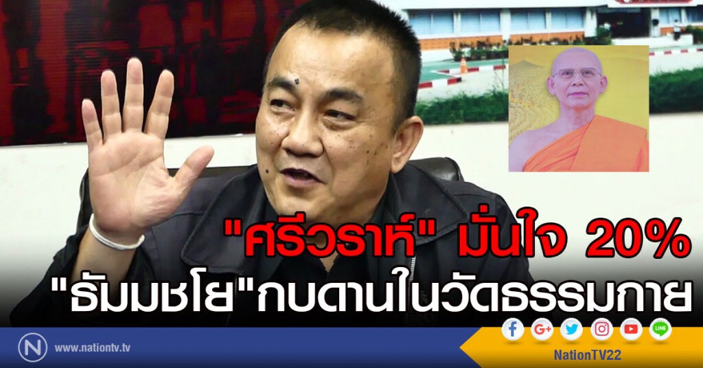 "ศรีวราห์"มั่นใจ 20%
"ธัมมชโย"กบดานในวัดธรรมกาย "ศรีวราห์"มั่นใจ 20%
"ธัมมชโย"กบดานในวัดธรรมกาย
