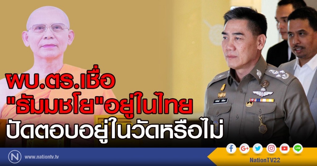 ผบ.ตร.เชื่อ"ธัมมชโย"อยู่ในไทย
ปัดตอบอยู่ในวัดหรือไม่