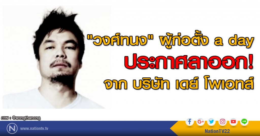 "วงศ์ทนง" ผู้ก่อตั้ง a day
ประกาศลาออกจาก บริษัท เดย์ โพเอทส์