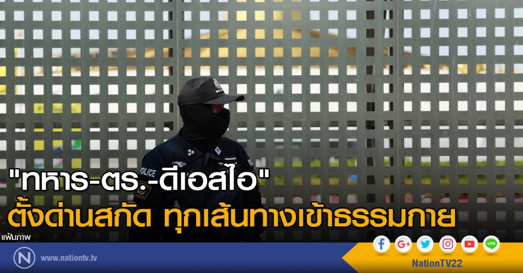 "ทหาร-ตร.-ดีเอสไอ" ตั้งด่านสกัด ทุกเส้นทางเข้าธรรมกาย