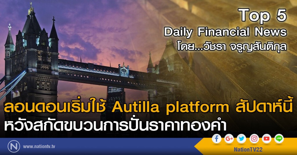 ลอนดอนเริ่มใช้ Autilla platform สัปดาห์นี้ หวังสกัดขบวนการปั่นราคาทองคำ