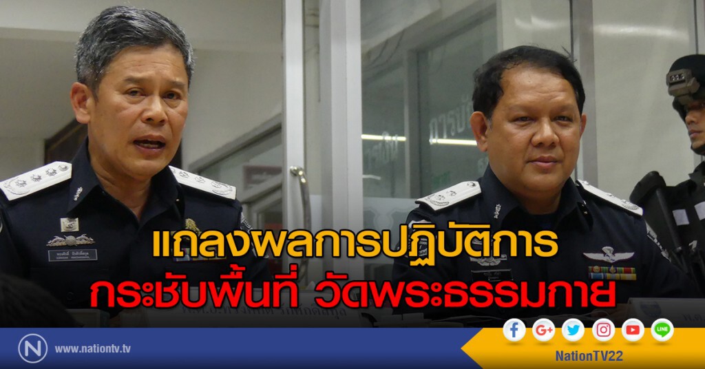 แถลงผลการปฏิบัติการกระชับพื้นที่ วัดพระธรรมกาย