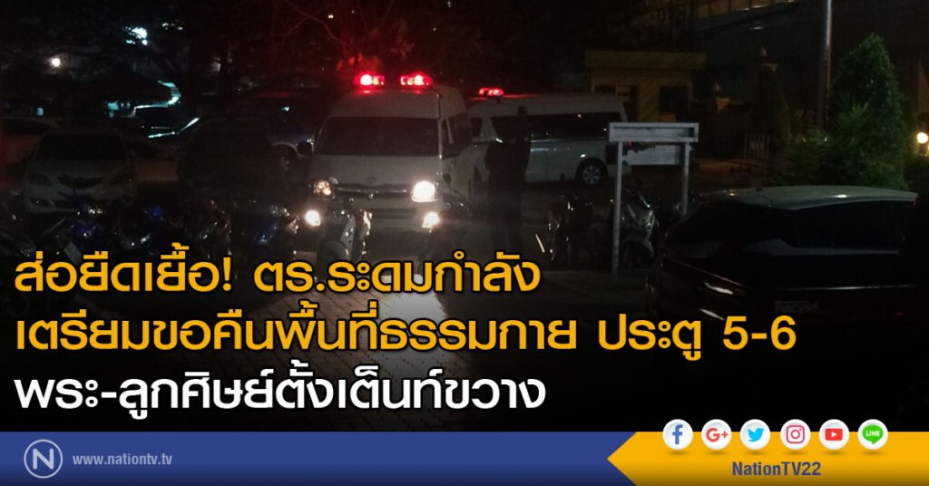 ส่อยืดเยื้อ! ตร.ระดมกำลังเตรียมขอคืนพื้นที่ธรรมกาย ประตู 5-6 พระ-ลูกศิษย์ตั้งเต็นท์ขวาง