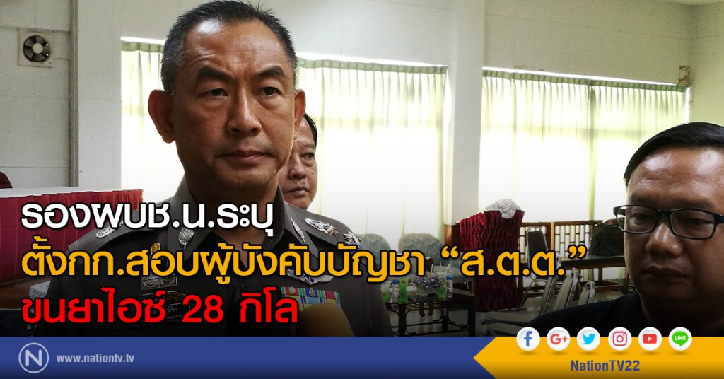 รองผบช.น.ระบุ
ตั้งกก.สอบผู้บังคับบัญชา "ส.ต.ต."
ขนยาไอซ์ 28 กิโล