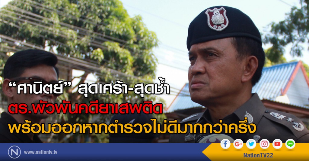 "ศานิตย์" สุดเศร้า-สุดช้ำ
ตร.พัวพันคดียาเสพติด
พร้อมออกหากตำรวจไม่ดีมากกว่าครึ่ง