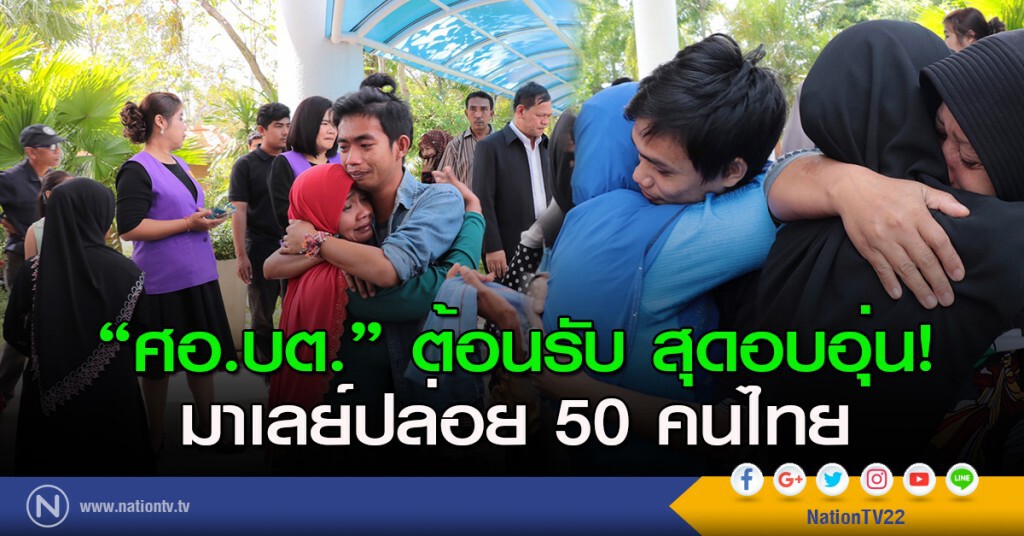 'ศอ.บต.'ต้อนรับสุดอบอุ่น!
มาเลย์ปล่อย 50 คนไทย