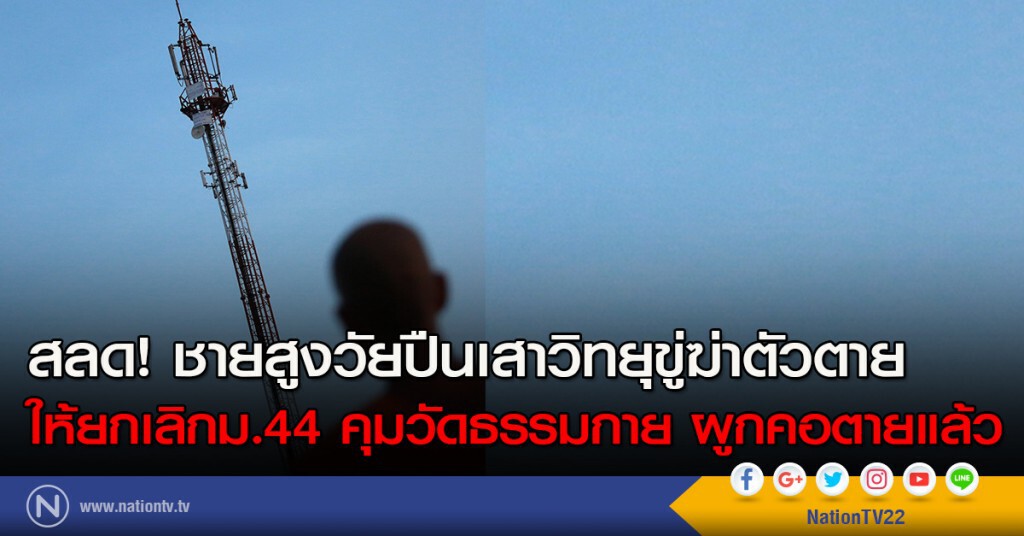 สลด! ชายสูงวัยปืนเสาวิทยุขู่ฆ่าตัวตายให้ยกเลิกม.44 คุมวัดธรรมกาย ผูกคอตายแล้ว สลด! ชายสูงวัยปืนเสาวิทยุขู่ฆ่าตัวตายให้ยกเลิกม.44 คุมวัดธรรมกาย ผูกคอตายแล้ว