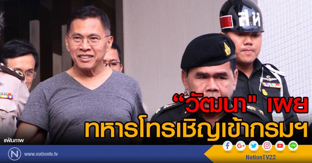 "วัฒนา" เผย 
ทหารโทรเชิญเข้ากรมฯ จันทร์นี้ (27 ก.พ.60)