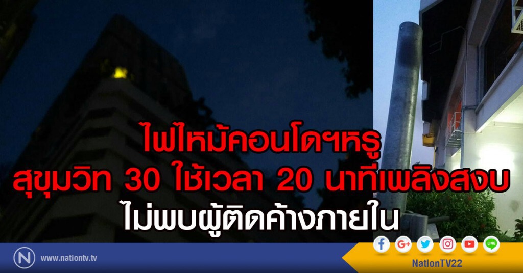 ไฟไหม้คอนโดมิเนียมหรู
สุขุมวิท 30 ใช้เวลา 20 นาทีเพลิงสงบ
ไม่พบผู้ติดค้างภายใน ไฟไหม้คอนโดมิเนียมหรู
สุขุมวิท 30 ใช้เวลา 20 นาทีเพลิงสงบ
ไม่พบผู้ติดค้างภายใน