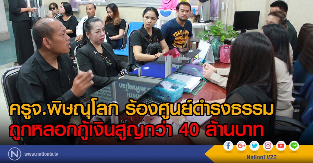 ครูจ.พิษณุโลก ร้องศูนย์ดำรงธรรมถูกหลอกกู้เงินสูญกว่า 40 ล้านบาท