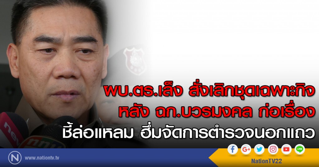 ผบ.ตร.เล็ง สั่งเลิกชุดเฉพาะกิจ หลัง ฉก.บวรมงคล ก่อเรื่อง ชี้ล่อแหลม ฮึ่มจัดการตำรวจนอกแถว