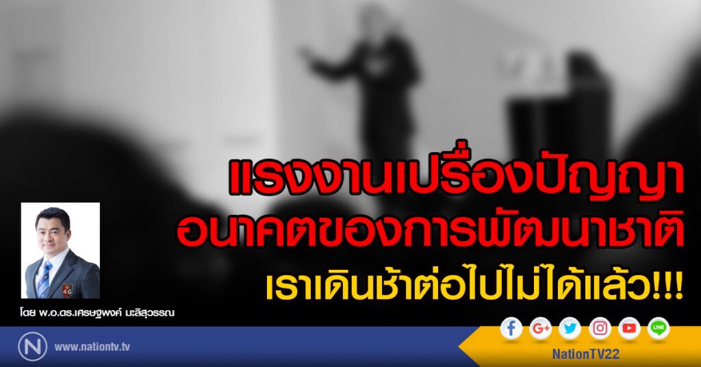 แรงงานเปรื่องปัญญา
คืออนาคตของการพัฒนาชาติ...
เราเดินช้าต่อไปไม่ได้แล้ว!!!